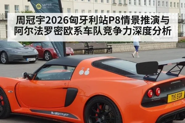 周冠宇2026匈牙利站P8情景推演与阿尔法罗密欧系车队竞争力深度分析