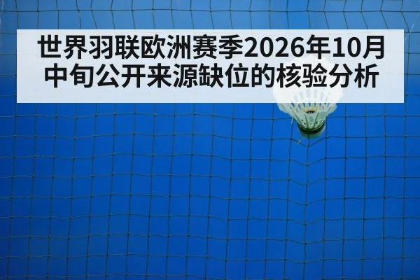 世界羽联欧洲赛季2026年10月中旬公开来源缺位的核验分析