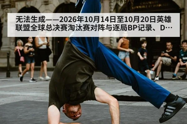 无法生成——2026年10月14日至10月20日英雄联盟全球总决赛淘汰赛对阵与逐局BP记录、DOTA2国际邀请赛小组赛战绩及官方数据面板均无可核验公开来源（请求16-电竞槽位8，并发槽位5）