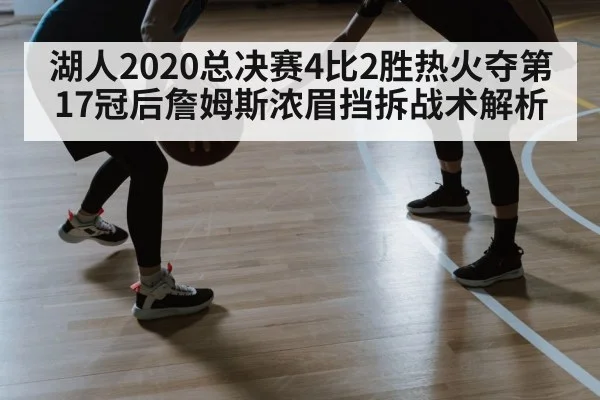 湖人2020总决赛4比2胜热火夺第17冠后詹姆斯浓眉挡拆战术解析